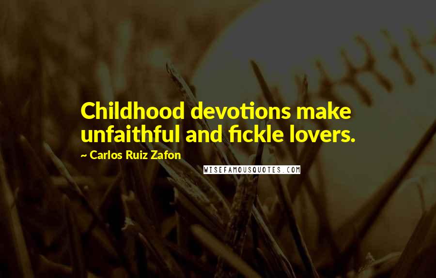 Carlos Ruiz Zafon Quotes: Childhood devotions make unfaithful and fickle lovers.