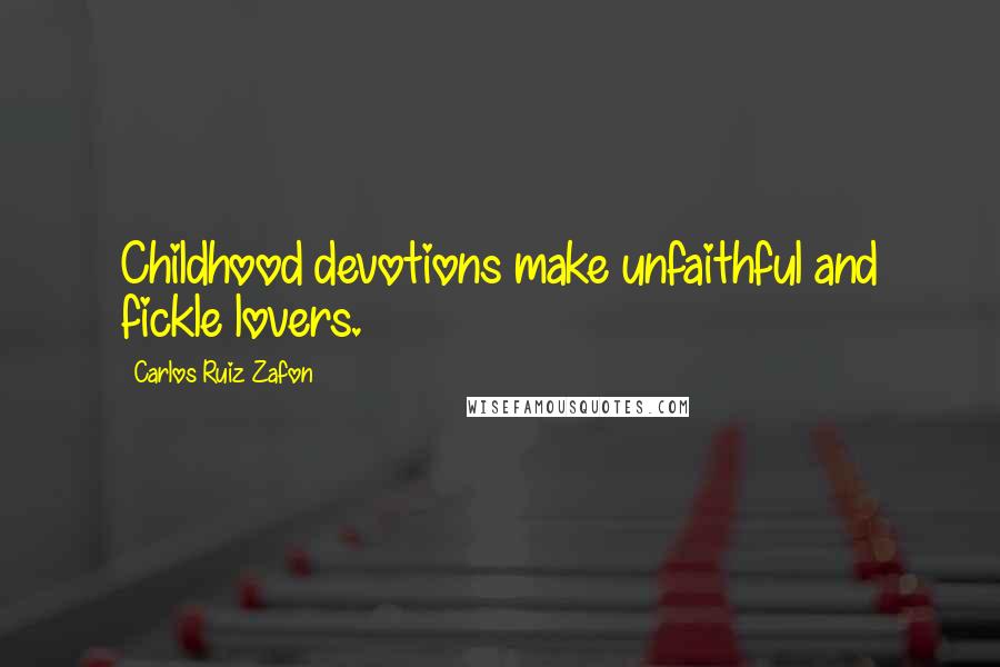 Carlos Ruiz Zafon Quotes: Childhood devotions make unfaithful and fickle lovers.