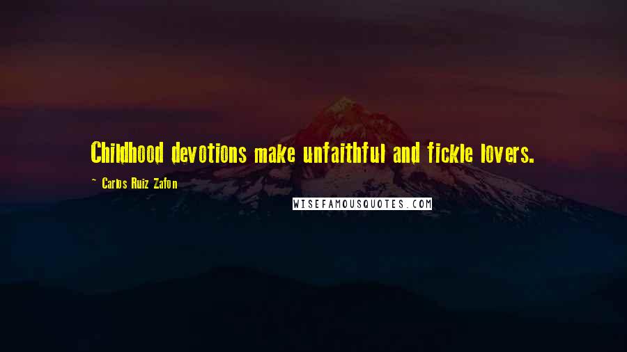 Carlos Ruiz Zafon Quotes: Childhood devotions make unfaithful and fickle lovers.