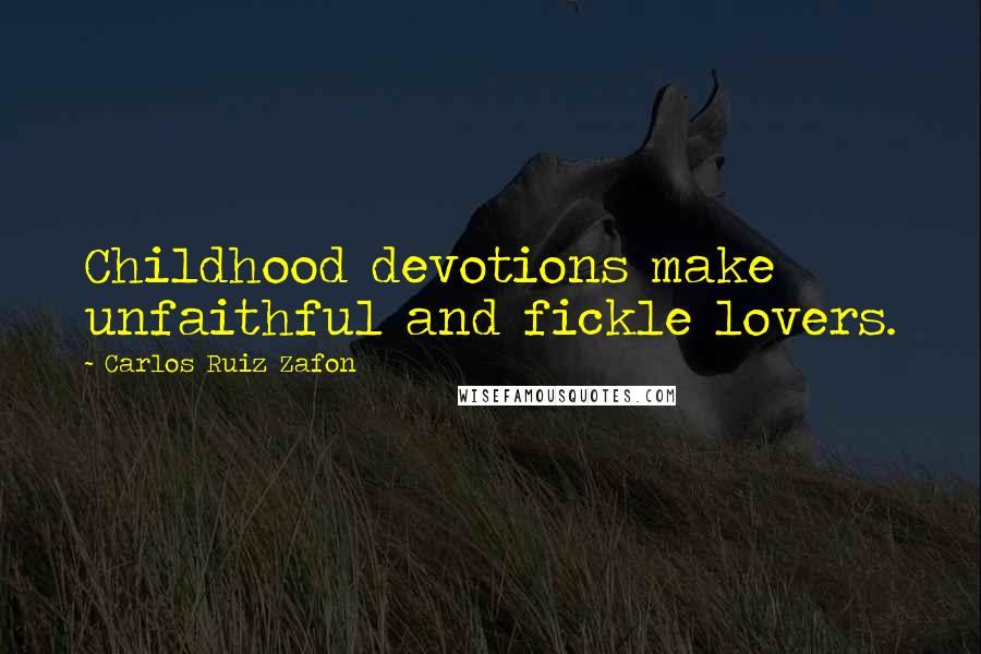 Carlos Ruiz Zafon Quotes: Childhood devotions make unfaithful and fickle lovers.