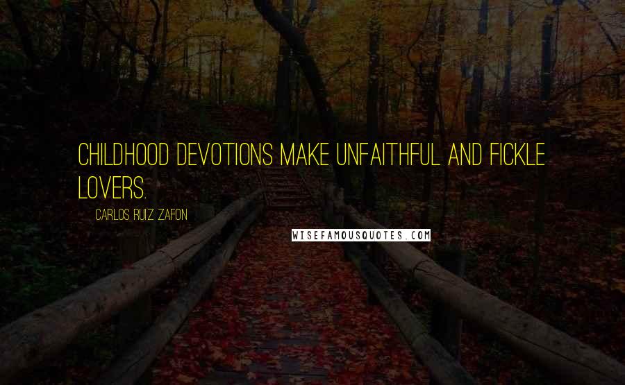 Carlos Ruiz Zafon Quotes: Childhood devotions make unfaithful and fickle lovers.