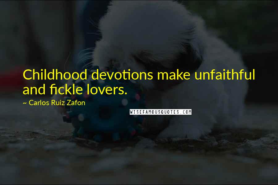 Carlos Ruiz Zafon Quotes: Childhood devotions make unfaithful and fickle lovers.