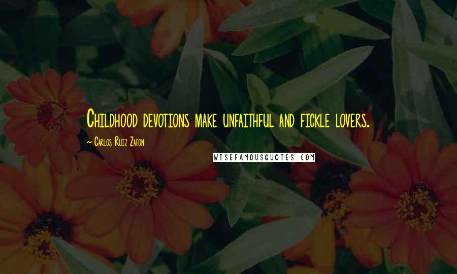 Carlos Ruiz Zafon Quotes: Childhood devotions make unfaithful and fickle lovers.