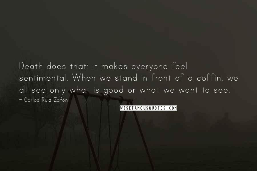 Carlos Ruiz Zafon Quotes: Death does that: it makes everyone feel sentimental. When we stand in front of a coffin, we all see only what is good or what we want to see.