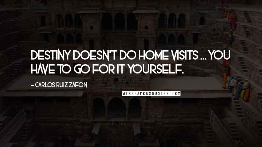 Carlos Ruiz Zafon Quotes: Destiny doesn't do home visits ... you have to go for it yourself.