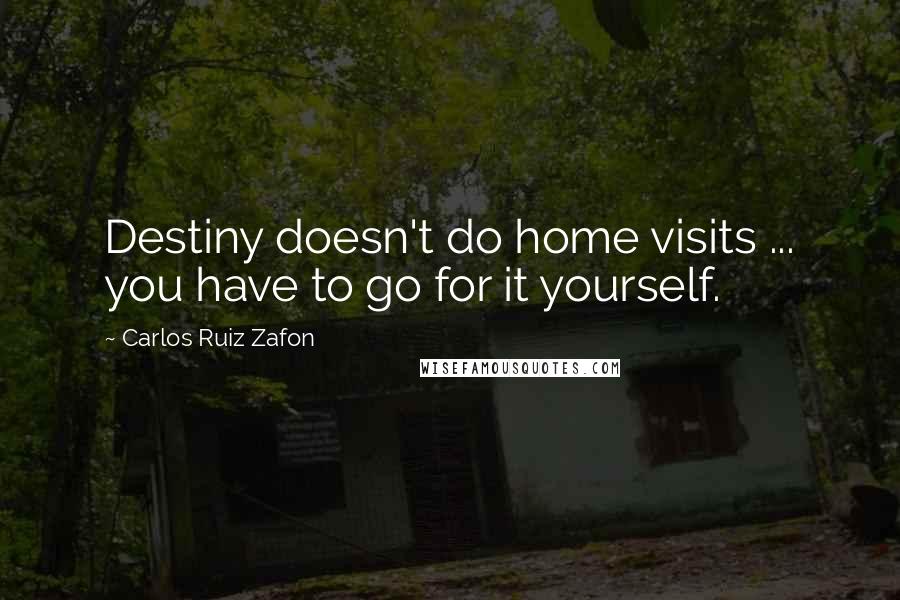 Carlos Ruiz Zafon Quotes: Destiny doesn't do home visits ... you have to go for it yourself.