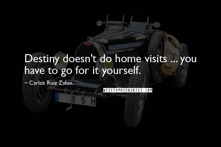 Carlos Ruiz Zafon Quotes: Destiny doesn't do home visits ... you have to go for it yourself.