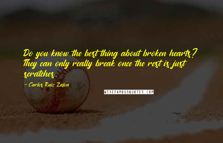 Carlos Ruiz Zafon Quotes: Do you know the best thing about broken hearts? They can only really break once the rest is just scratches.