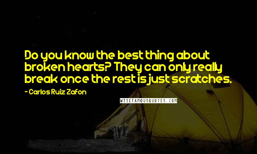 Carlos Ruiz Zafon Quotes: Do you know the best thing about broken hearts? They can only really break once the rest is just scratches.