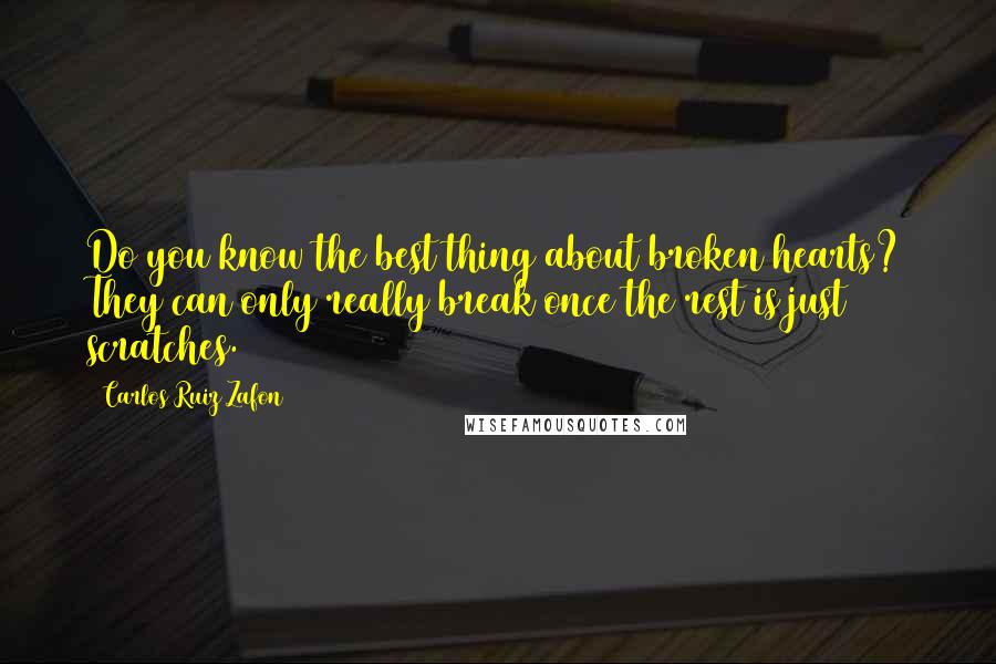 Carlos Ruiz Zafon Quotes: Do you know the best thing about broken hearts? They can only really break once the rest is just scratches.