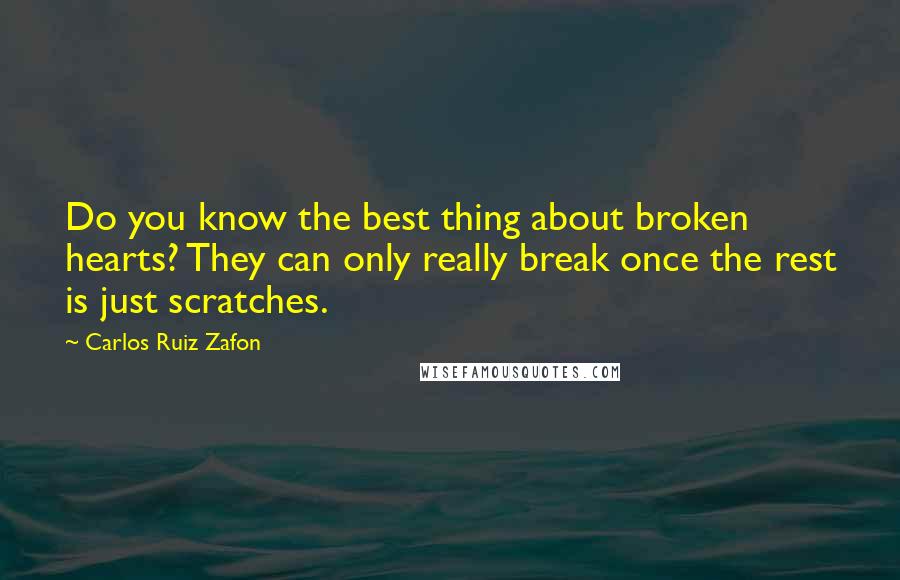 Carlos Ruiz Zafon Quotes: Do you know the best thing about broken hearts? They can only really break once the rest is just scratches.