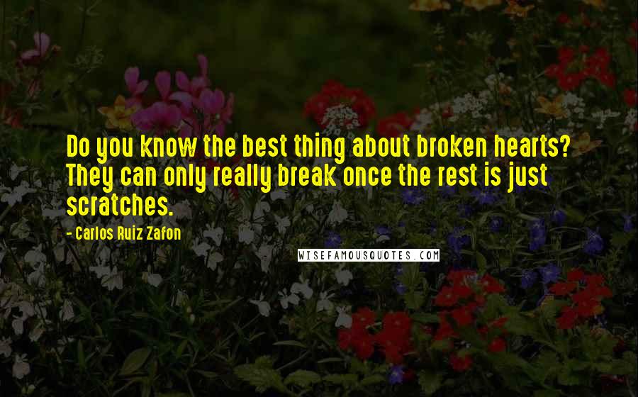 Carlos Ruiz Zafon Quotes: Do you know the best thing about broken hearts? They can only really break once the rest is just scratches.