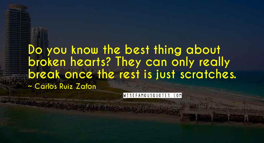 Carlos Ruiz Zafon Quotes: Do you know the best thing about broken hearts? They can only really break once the rest is just scratches.