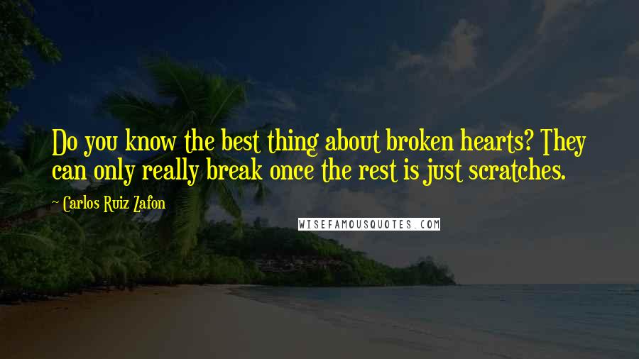 Carlos Ruiz Zafon Quotes: Do you know the best thing about broken hearts? They can only really break once the rest is just scratches.