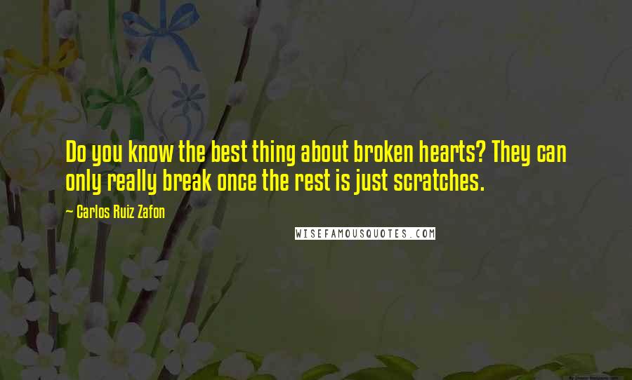 Carlos Ruiz Zafon Quotes: Do you know the best thing about broken hearts? They can only really break once the rest is just scratches.