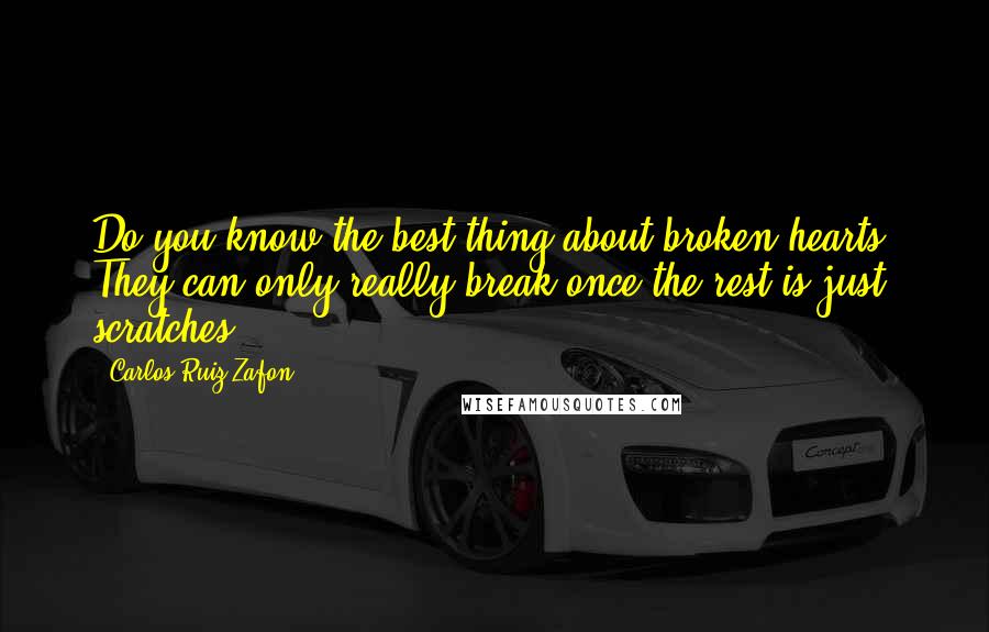 Carlos Ruiz Zafon Quotes: Do you know the best thing about broken hearts? They can only really break once the rest is just scratches.