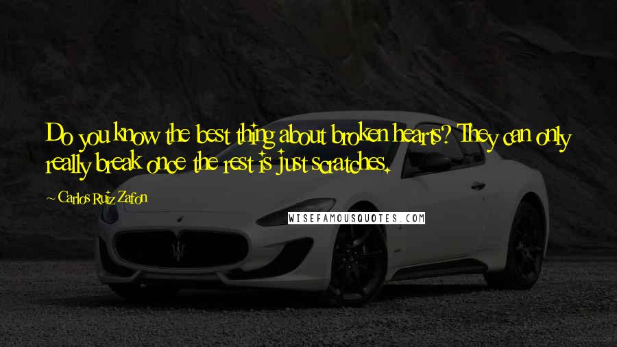 Carlos Ruiz Zafon Quotes: Do you know the best thing about broken hearts? They can only really break once the rest is just scratches.