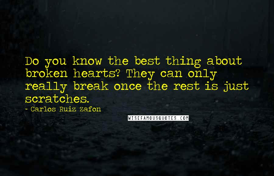 Carlos Ruiz Zafon Quotes: Do you know the best thing about broken hearts? They can only really break once the rest is just scratches.