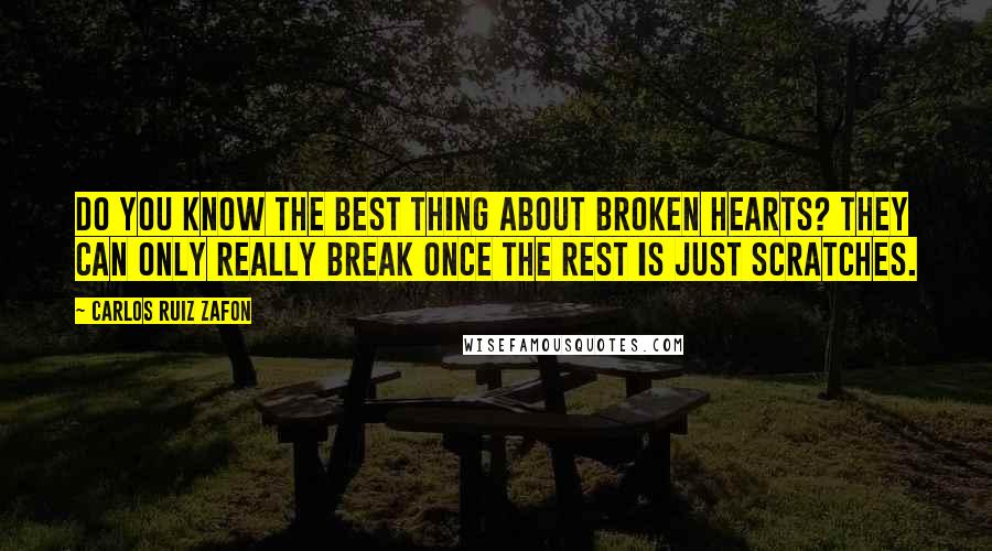 Carlos Ruiz Zafon Quotes: Do you know the best thing about broken hearts? They can only really break once the rest is just scratches.