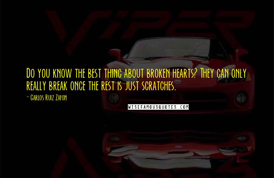 Carlos Ruiz Zafon Quotes: Do you know the best thing about broken hearts? They can only really break once the rest is just scratches.