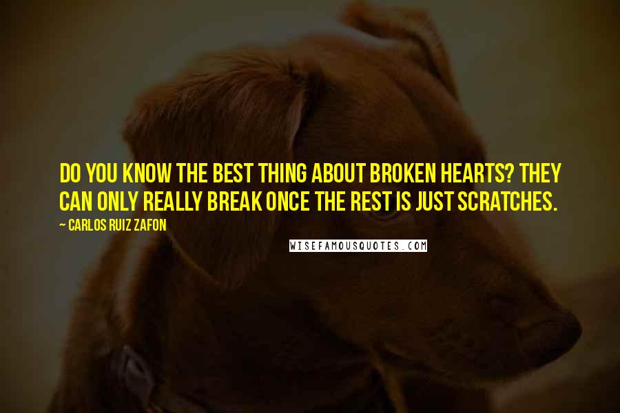 Carlos Ruiz Zafon Quotes: Do you know the best thing about broken hearts? They can only really break once the rest is just scratches.