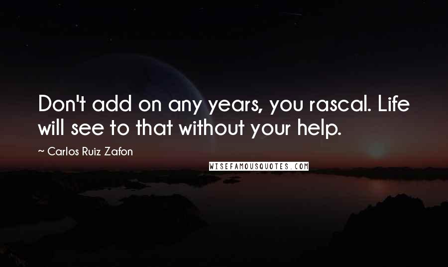 Carlos Ruiz Zafon Quotes: Don't add on any years, you rascal. Life will see to that without your help.