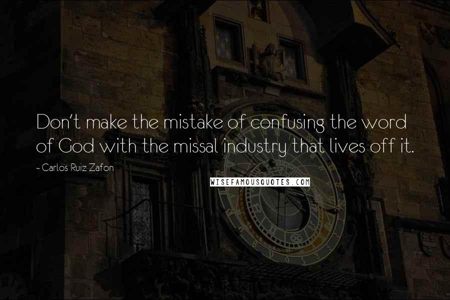Carlos Ruiz Zafon Quotes: Don't make the mistake of confusing the word of God with the missal industry that lives off it.