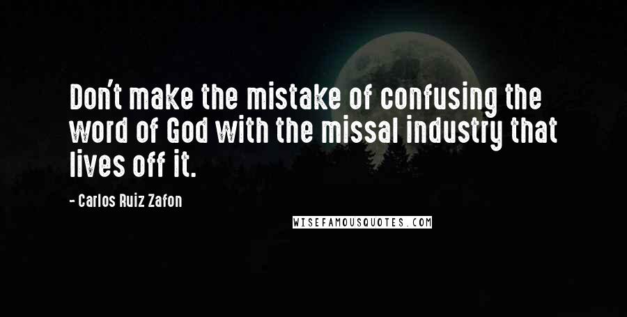 Carlos Ruiz Zafon Quotes: Don't make the mistake of confusing the word of God with the missal industry that lives off it.