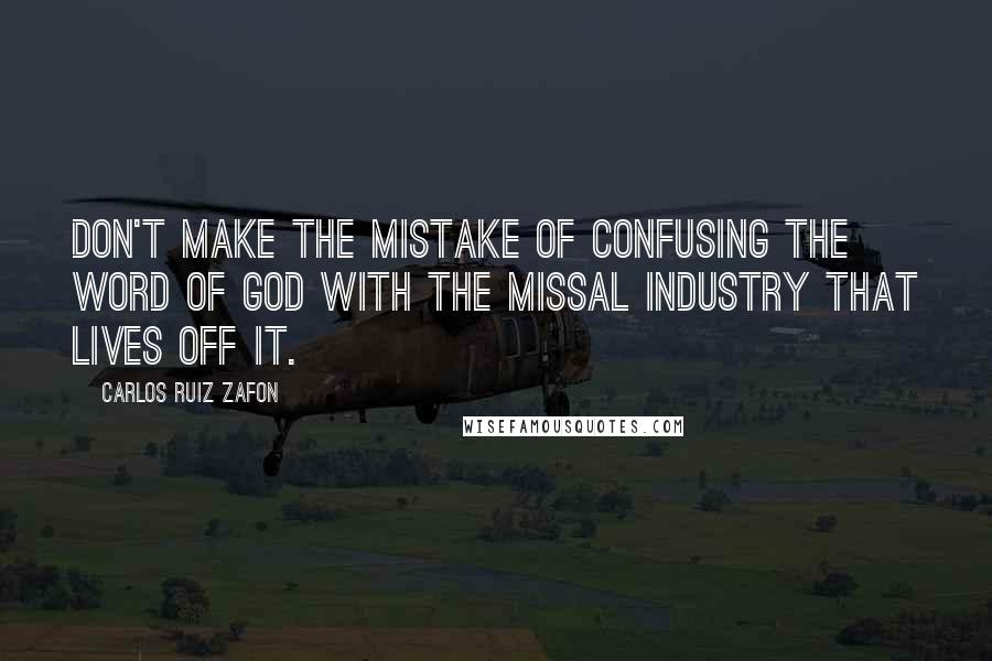 Carlos Ruiz Zafon Quotes: Don't make the mistake of confusing the word of God with the missal industry that lives off it.