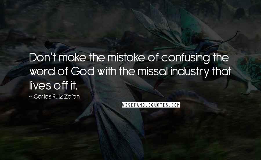 Carlos Ruiz Zafon Quotes: Don't make the mistake of confusing the word of God with the missal industry that lives off it.