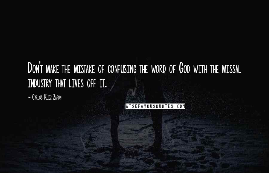 Carlos Ruiz Zafon Quotes: Don't make the mistake of confusing the word of God with the missal industry that lives off it.