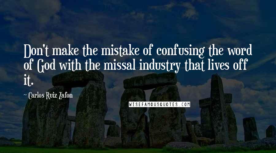 Carlos Ruiz Zafon Quotes: Don't make the mistake of confusing the word of God with the missal industry that lives off it.