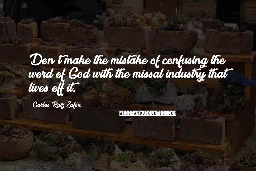 Carlos Ruiz Zafon Quotes: Don't make the mistake of confusing the word of God with the missal industry that lives off it.