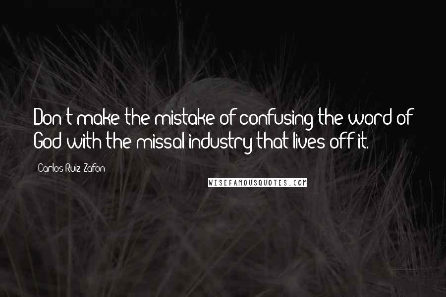 Carlos Ruiz Zafon Quotes: Don't make the mistake of confusing the word of God with the missal industry that lives off it.