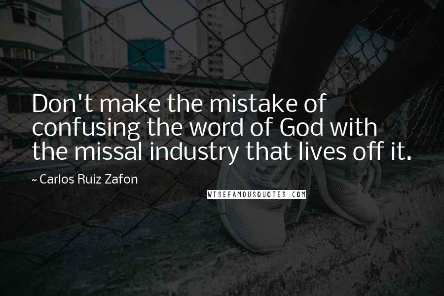 Carlos Ruiz Zafon Quotes: Don't make the mistake of confusing the word of God with the missal industry that lives off it.