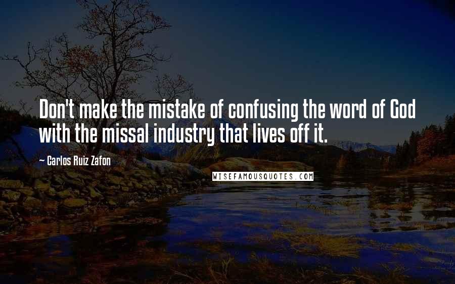 Carlos Ruiz Zafon Quotes: Don't make the mistake of confusing the word of God with the missal industry that lives off it.