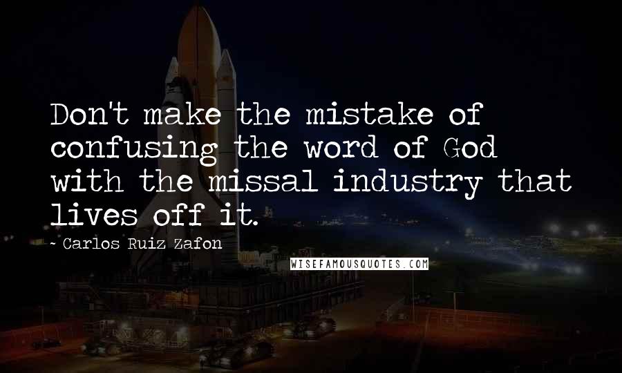 Carlos Ruiz Zafon Quotes: Don't make the mistake of confusing the word of God with the missal industry that lives off it.