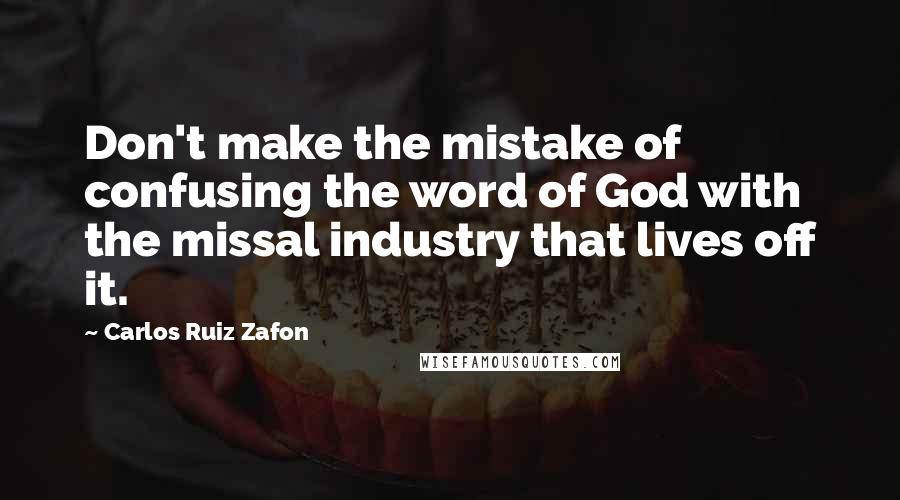 Carlos Ruiz Zafon Quotes: Don't make the mistake of confusing the word of God with the missal industry that lives off it.