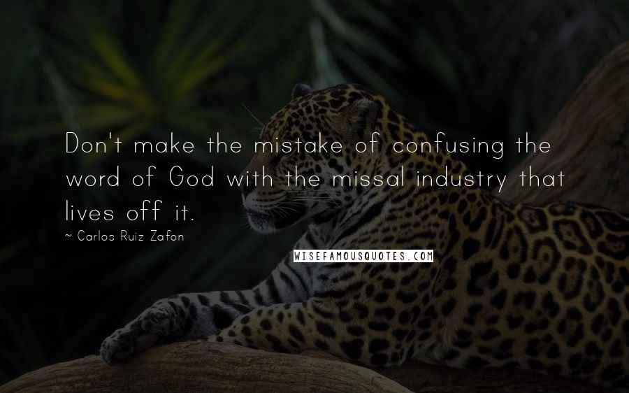 Carlos Ruiz Zafon Quotes: Don't make the mistake of confusing the word of God with the missal industry that lives off it.