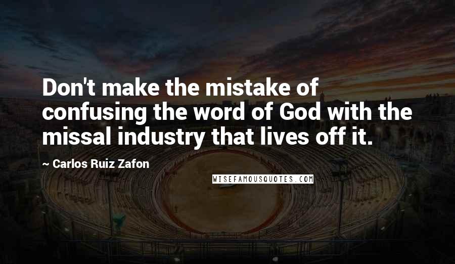 Carlos Ruiz Zafon Quotes: Don't make the mistake of confusing the word of God with the missal industry that lives off it.