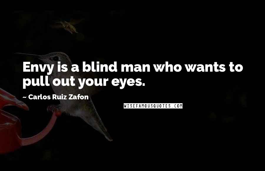 Carlos Ruiz Zafon Quotes: Envy is a blind man who wants to pull out your eyes.