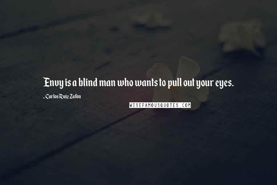 Carlos Ruiz Zafon Quotes: Envy is a blind man who wants to pull out your eyes.