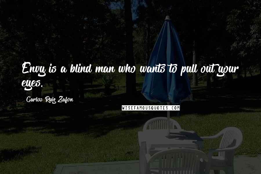 Carlos Ruiz Zafon Quotes: Envy is a blind man who wants to pull out your eyes.