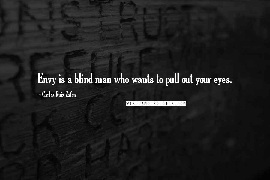 Carlos Ruiz Zafon Quotes: Envy is a blind man who wants to pull out your eyes.