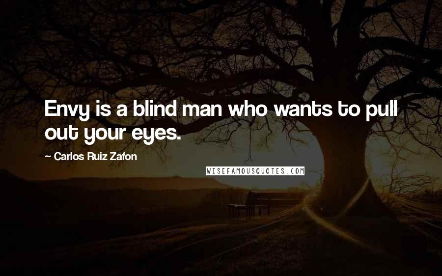 Carlos Ruiz Zafon Quotes: Envy is a blind man who wants to pull out your eyes.