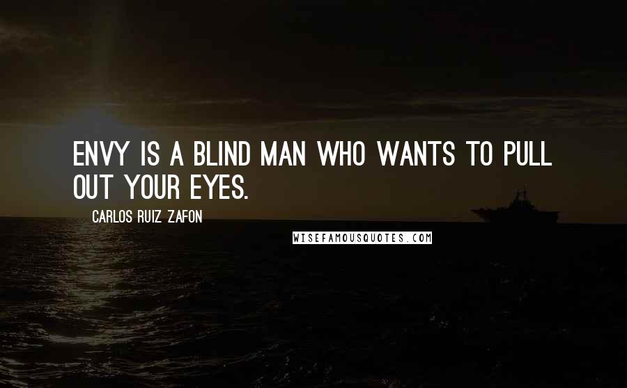 Carlos Ruiz Zafon Quotes: Envy is a blind man who wants to pull out your eyes.