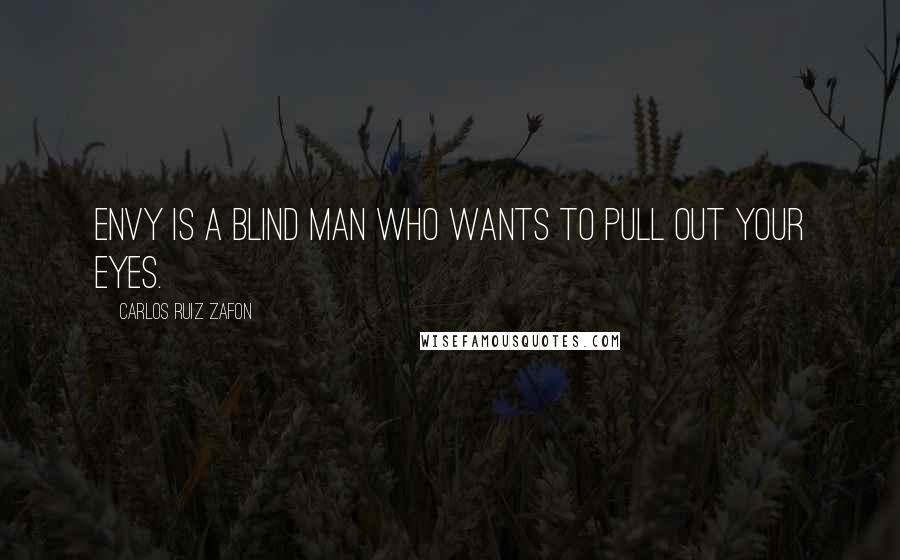 Carlos Ruiz Zafon Quotes: Envy is a blind man who wants to pull out your eyes.