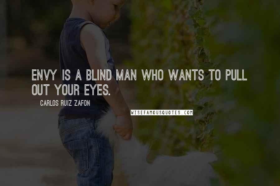 Carlos Ruiz Zafon Quotes: Envy is a blind man who wants to pull out your eyes.