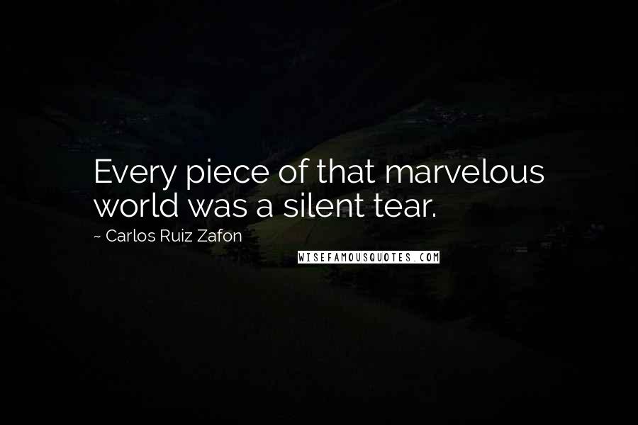 Carlos Ruiz Zafon Quotes: Every piece of that marvelous world was a silent tear.