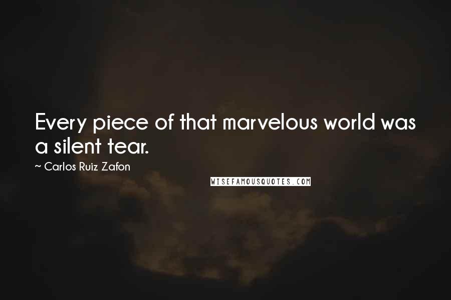 Carlos Ruiz Zafon Quotes: Every piece of that marvelous world was a silent tear.